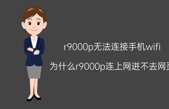 r9000p无法连接手机wifi 为什么r9000p连上网进不去网页？